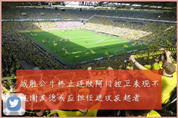 战胜公牛终止连败阿门控卫表现不佳谢泼德或应担任进攻发起者