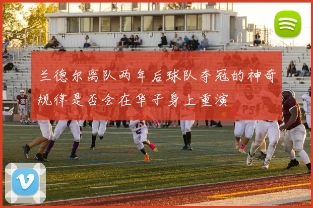 兰德尔离队两年后球队夺冠的神奇规律是否会在华子身上重演