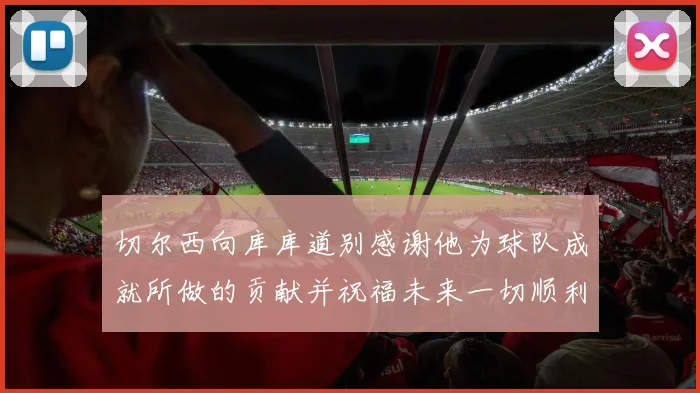切尔西向库库道别感谢他为球队成就所做的贡献并祝福未来一切顺利
