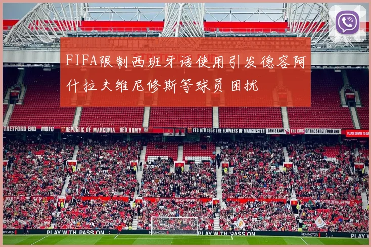 FIFA限制西班牙语使用引发德容阿什拉夫维尼修斯等球员困扰