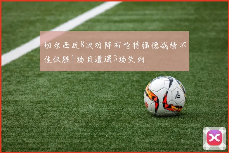 切尔西近8次对阵布伦特福德战绩不佳仅胜1场且遭遇3场失利