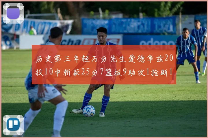 历史第三年轻万分先生爱德华兹20投10中斩获25分7篮板9助攻1抢断1盖帽