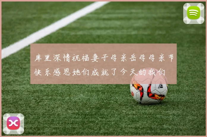 库里深情祝福妻子母亲岳母母亲节快乐感恩她们成就了今天的我们