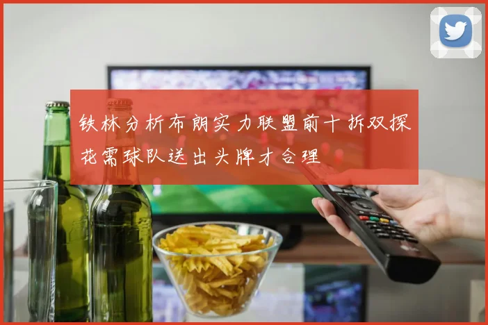 铁林分析布朗实力联盟前十拆双探花需球队送出头牌才合理