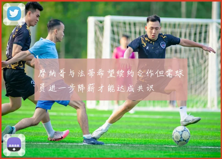 摩纳哥与法蒂希望续约合作但需球员进一步降薪才能达成共识