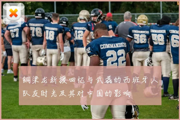 铜梁龙新援回忆与武磊的西班牙人队友时光及其对中国的影响
