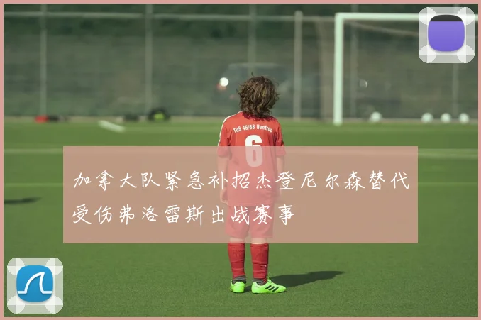 加拿大队紧急补招杰登尼尔森替代受伤弗洛雷斯出战赛事