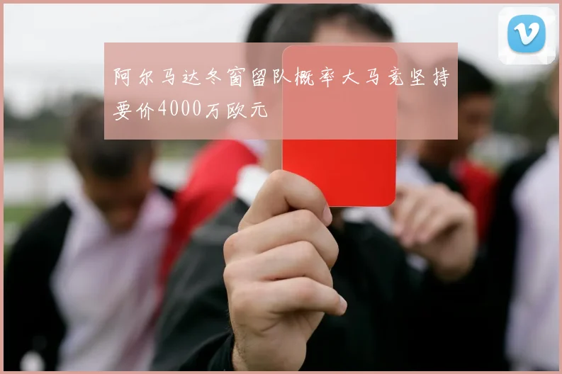 阿尔马达冬窗留队概率大马竞坚持要价4000万欧元