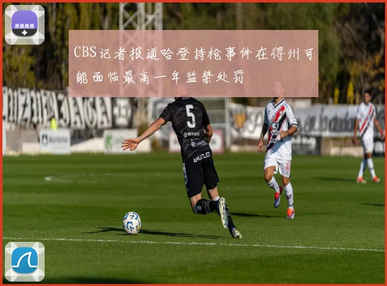 CBS记者报道哈登持枪事件在得州可能面临最高一年监禁处罚