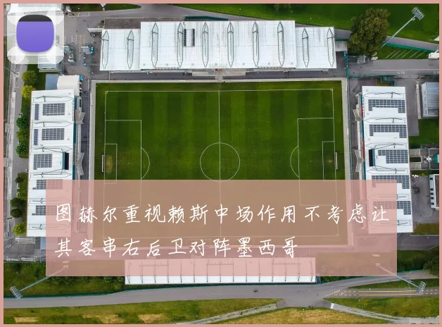 图赫尔重视赖斯中场作用不考虑让其客串右后卫对阵墨西哥